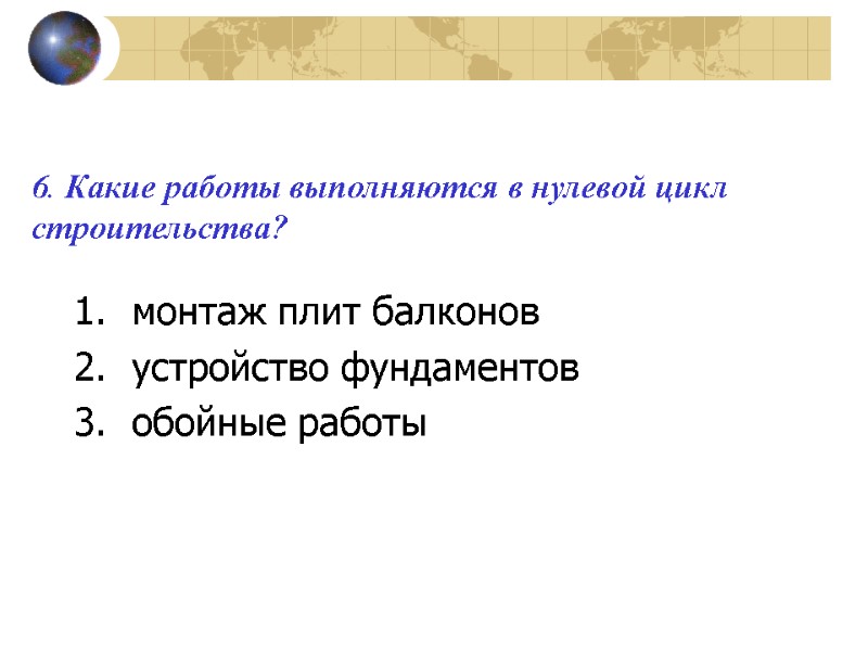 6. Какие работы выполняются в нулевой цикл строительства?  монтаж плит балконов устройство фундаментов